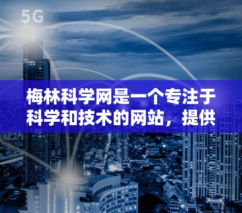 梅林科学网是一个专注于科学和技术的网站，提供各种资源，如指南、工具和教程。以下是梅林科学网的用户规则，供您参考