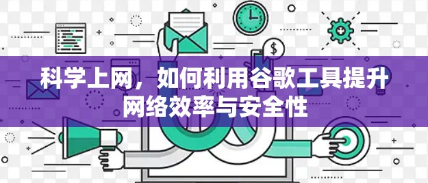 科学上网，如何利用谷歌工具提升网络效率与安全性