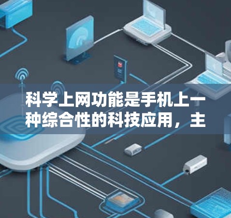 科学上网功能是手机上一种综合性的科技应用，主要涉及数据存储、管理、传输和加密等多方面功能。以下是科学上网功能的详细解析