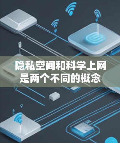 隐私空间和科学上网是两个不同的概念,但结合在一起可能是指在保护隐私的同时,利用科学的方法和技术来提高网络体验或内容质量。以下是对这两个概念的详细分析