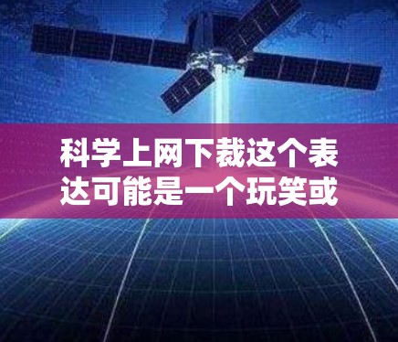 科学上网下裁这个表达可能是一个玩笑或网络用语,具体含义取决于上下文。以下是几种可能的解释