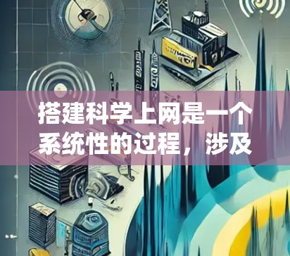 搭建科学上网是一个系统性的过程，涉及多个步骤和技能的学习和实践。以下是一个分步指南，帮助你逐步搭建科学上网
