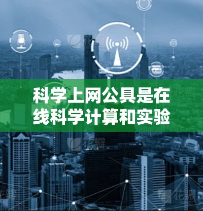 科学上网公具是在线科学计算和实验设计的工具,旨在帮助用户进行数值计算、数据可视化、实验设计等任务。以下是对这些工具的详细分类和总结 科学上网公具是在线科学计算和实验设计的工具,旨在帮助用户进行数值计算、数据可视化、实验设计等任务。以下是对这些工具的详细分类和总结