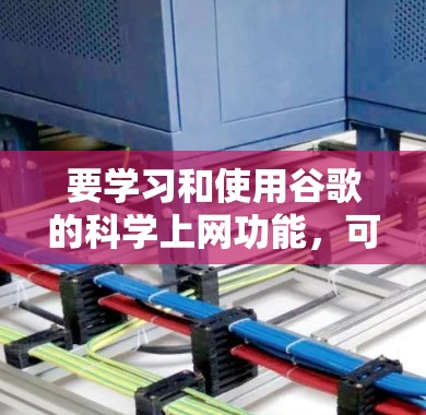 要学习和使用谷歌的科学上网功能，可以按照以下步骤进行