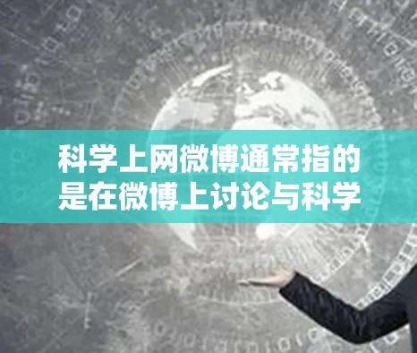 科学上网微博通常指的是在微博上讨论与科学相关的话题和内容的人群。以下是一些关于科学上网微博的有用信息和建议