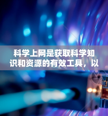 科学上网是获取科学知识和资源的有效工具，以下是科学网站的详细分类和推荐