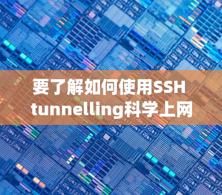 要了解如何使用SSH tunnelling科学上网，以下是一个清晰的步骤指南
