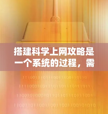 搭建科学上网攻略是一个系统的过程，需要根据不同的使用场景和需求进行规划和管理。以下是一些建议和步骤，帮助您有效地搭建科学上网环境