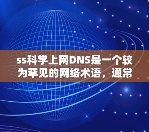 ss科学上网DNS是一个较为罕见的网络术语，通常与服务器配置和DNS解析相关。以下是对该术语的详细解释