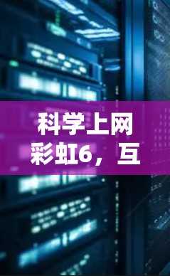 科学上网彩虹6,互联网与视觉效果的创新融合