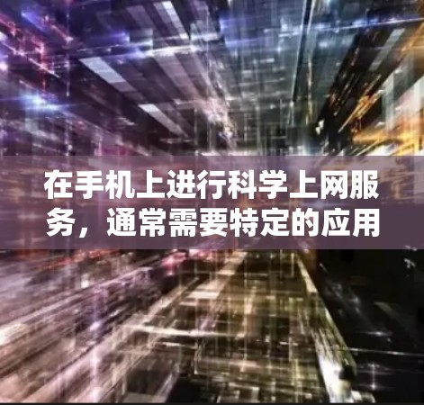 在手机上进行科学上网服务，通常需要特定的应用程序或服务。以下是一些步骤和建议，帮助您更好地选择和使用付费科学上网服务