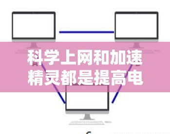 科学上网和加速精灵都是提高电脑效率的工具，但它们在功能、适用场景和操作方式上存在显著差异，因此选择合适的工具取决于具体的使用需求