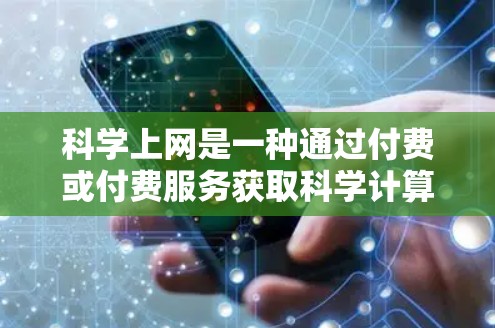 科学上网是一种通过付费或付费服务获取科学计算、数据分析和知识分享的途径。以下是对科学上网的全面分析和推荐