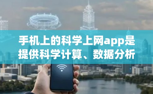 手机上的科学上网app是提供科学计算、数据分析和实验工具的软件，帮助用户在教育、科研或日常生活中进行复杂的计算和实验。以下是一些常用的科学上网app及其功能介绍
