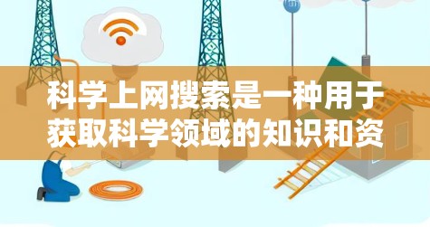 科学上网搜索是一种用于获取科学领域的知识和资源的工具，主要涉及学术资源如论文、书籍、数据库和在线课程。以下是关于科学上网搜索的详细指南