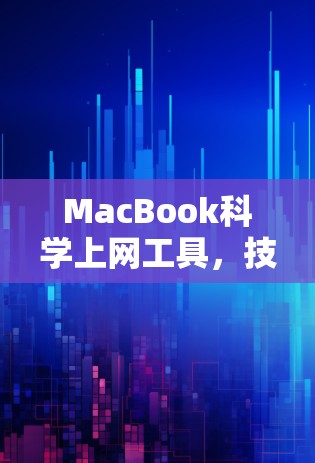 MacBook科学上网工具,技术驱动的高效通信解决方案 MacBook科学上网工具,技术驱动的高效通信解决方案
