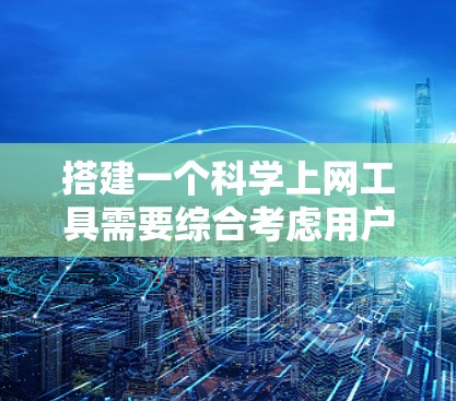 搭建一个科学上网工具需要综合考虑用户需求、功能需求、技术实现以及用户体验。以下是详细的步骤和设计建议