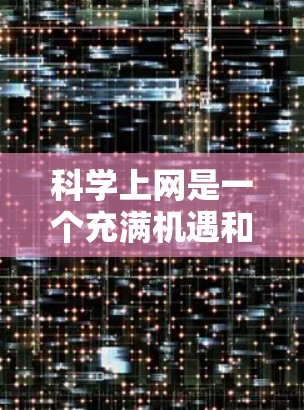 科学上网是一个充满机遇和挑战的领域，尤其是在科技快速发展的今天。以下是一些当前科学上网的热点分享