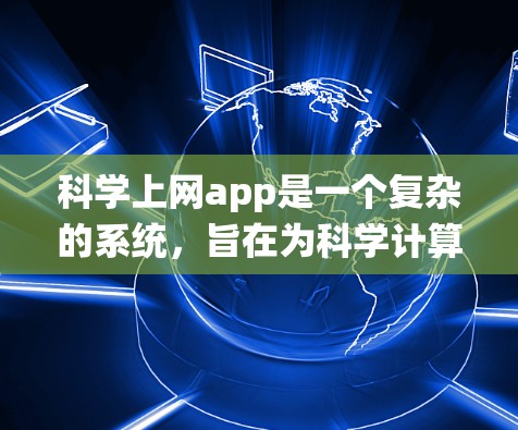 科学上网app是一个复杂的系统,旨在为科学计算、数据分析、图形绘制等需求提供便捷的工具。以下是选择科学上网app的详细步骤和建议