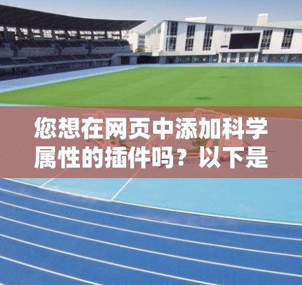 您想在网页中添加科学属性的插件吗?以下是一些常见且有效的插件和工具,可以帮助您在网页中添加科学属性