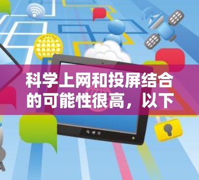 科学上网和投屏结合的可能性很高，以下是详细的分析和解决方案