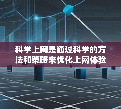 科学上网是通过科学的方法和策略来优化上网体验,而不是仅仅依靠免费的网络资源。以下是一些科学上网的方法,可以帮助你高效利用网络资源