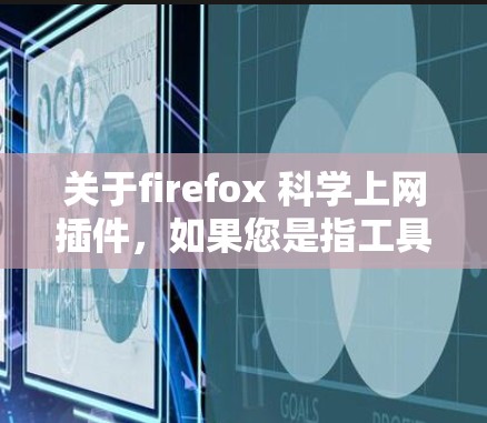 关于firefox 科学上网插件，如果您是指工具或功能，可能需要具体说明您的需求。以下是一些常见的可能性和解决方案
