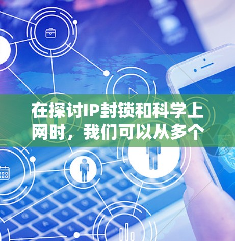 在探讨IP封锁和科学上网时,我们可以从多个角度进行分析,以全面理解这两个概念及其影响