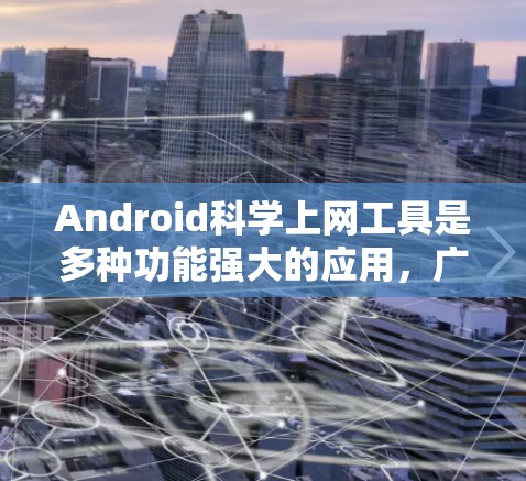Android科学上网工具是多种功能强大的应用,广泛应用于科学计算、数据分析、编程等领域的学习和工作。以下是一些常见的 Android 科学上网工具及其功能