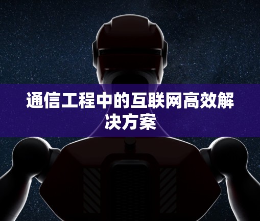 通信工程中的互联网高效解决方案