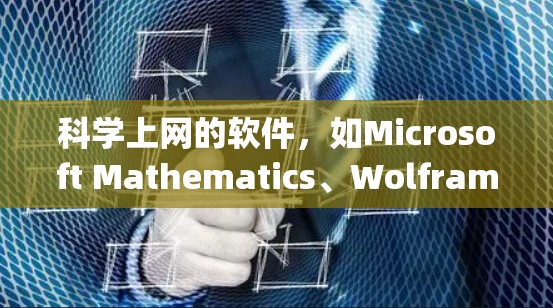 科学上网的软件,如Microsoft Mathematics、Wolfram Alpha和MATLAB,是进行科学计算和分析的重要工具。以下是对这些软件的详细介绍和适用场景