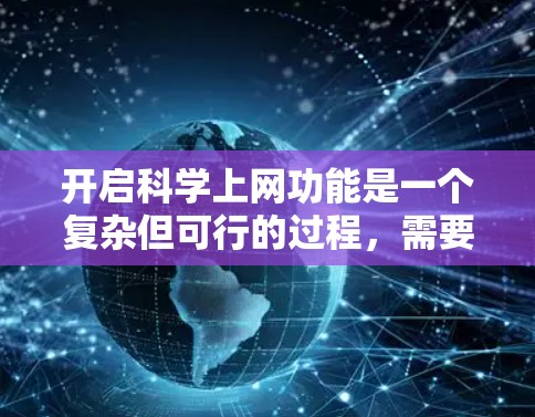 开启科学上网功能是一个复杂但可行的过程，需要综合考虑多个因素。以下是逐步的解决方案