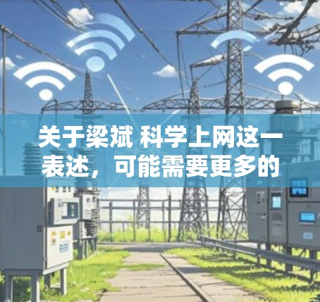 关于梁斌 科学上网这一表述,可能需要更多的上下文来理解具体指的是哪方面。以下是一些可能的解释