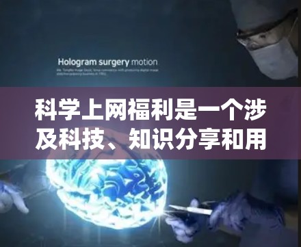 科学上网福利是一个涉及科技、知识分享和用户行为的复杂系统。以下是对科学上网福利的详细分析