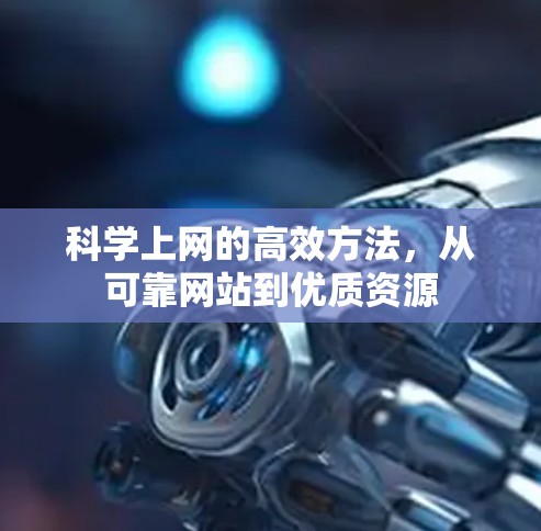 科学上网的高效方法，从可靠网站到优质资源