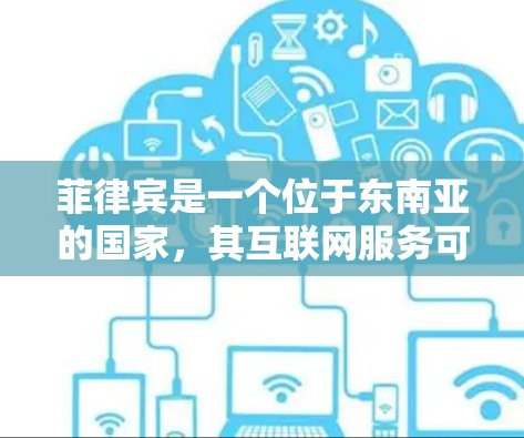 菲律宾是一个位于东南亚的国家，其互联网服务可能会涉及不同的电信公司、国家电信公司以及菲律宾的互联网管理平台。以下是一些与菲律宾互联网服务相关的信息