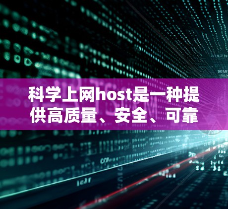 科学上网host是一种提供高质量、安全、可靠的网络服务，适用于各种需要高效上网的场景。以下是选择科学上网host的步骤和建议