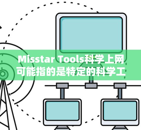Misstar Tools科学上网可能指的是特定的科学工具或资源，如果您能提供更多上下文或具体需求，我可以更好地帮助您。以下是一些可能相关的内容和建议