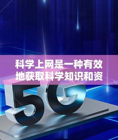 科学上网是一种有效地获取科学知识和资料的方法，它不仅帮助我们提升学习和科研能力，还涉及网络安全问题。以下是关于科学上网的详细指南