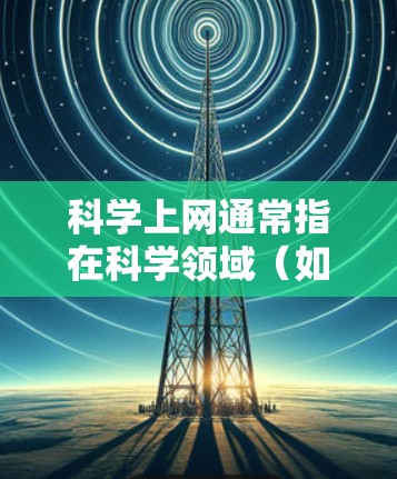 科学上网通常指在科学领域(如物理、数学、化学等)进行网络操作和计算。科学网可能提供科学计算和网络使用环境,但其使用和配置有特定要求 科学上网通常指在科学领域(如物理、数学、化学等)进行网络操作和计算。科学网可能提供科学计算和网络使用环境,但其使用和配置有特定要求