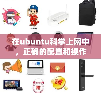 在ubuntu科学上网中，正确的配置和操作对于确保科学计算和网络使用的安全性和高效性至关重要。以下是一些步骤和建议，帮助用户高效地管理他们的科学上网