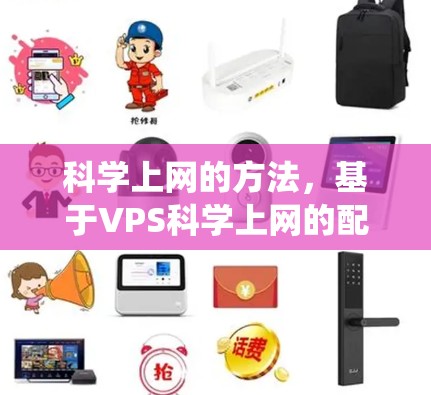 科学上网的方法，基于VPS科学上网的配置和管理，旨在优化科学计算环境。以下是一个系统化的指南，帮助您高效使用VPS科学上网