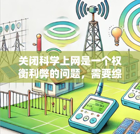 关闭科学上网是一个权衡利弊的问题,需要综合考虑个人需求、设备状况、网络安全以及长期的影响。以下是一步步的建议 关闭科学上网是一个权衡利弊的问题,需要综合考虑个人需求、设备状况、网络安全以及长期的影响。以下是一步步的建议