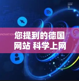 您提到的德国网站 科学上网可能是指您在寻找关于德国科学网站和资源的网站。以下是关于德国科学网站和资源的详细介绍