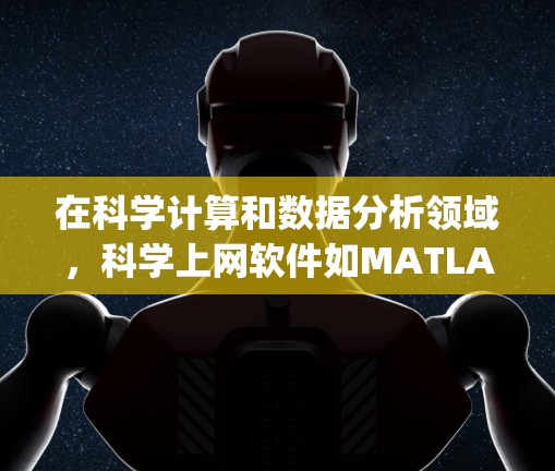 在科学计算和数据分析领域，科学上网软件如MATLAB、R、Python和MATHEMATICA各有其独特的优势和适用场景。以下是对这些软件的详细介绍和适用场景的分析