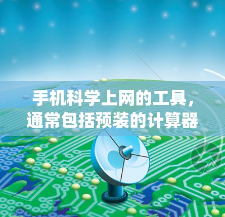 手机科学上网的工具,通常包括预装的计算器、spreadsheet软件以及第三方的科学计算应用。以下是对这些工具的详细介绍