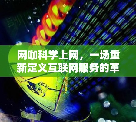 网咖科学上网,一场重新定义互联网服务的革命 网咖科学上网,一场重新定义互联网服务的革命
