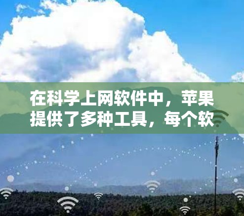 在科学上网软件中,苹果提供了多种工具,每个软件各有其特定的功能和适用场景。以下是对这些工具的详细介绍和使用指南 在科学上网软件中,苹果提供了多种工具,每个软件各有其特定的功能和适用场景。以下是对这些工具的详细介绍和使用指南