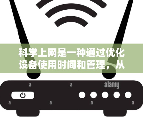 科学上网是一种通过优化设备使用时间和管理，从而减少能源消耗并延长设备寿命的策略。以下是科学上网的详细步骤和解释
