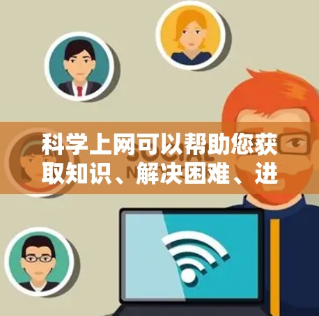 科学上网可以帮助您获取知识、解决困难、进行实验或讨论等。以下是一些常见科学上网的类型和使用方法